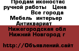 Продам иконостас ручной работы › Цена ­ 300 000 - Все города Мебель, интерьер » Антиквариат   . Нижегородская обл.,Нижний Новгород г.